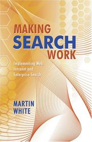 Making Search Work: Implementing Web, Intranet and Enterprise Search