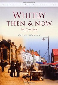 Whitby Then & Now: In Colour