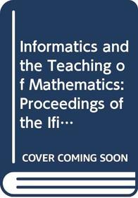 Informatics and the Teaching of Mathematics: Proceedings of the Ifip Tc 3/Wg 3.1 Working Conference on Informatics and the Teaching of Mathematics S