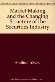 Market Making and the Changing Structure of the Securities Industry (Lexington Books/Salomon Brothers Center series on financial institutions and markets)