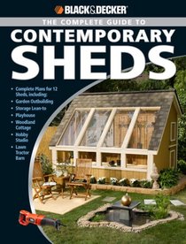 Black & Decker Complete Guide to Contemporary Sheds: Complete plans for 12 Sheds, Including Garden Outbuilding, Storage Lean-to, Playhouse, Woodland Cottage, ... Tractor Barn (Black & Decker Complete Guide)