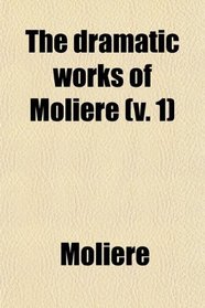 The Dramatic Works of Molire (v. 1)