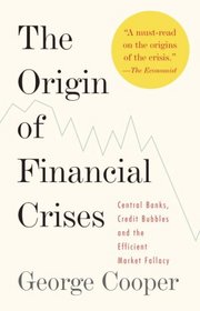 The Origin of Financial Crises: Central Banks, Credit Bubbles, and the Efficient Market Fallacy
