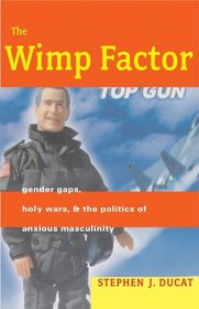 The Wimp Factor : Gender Gaps, Holy Wars, and the Politics of Anxious Masculinity