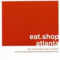 eat.shop.atlanta: The Indispensable Guide to Inspired, Locally Owned Eating and Shopping Establishments (eat.shop guides series)