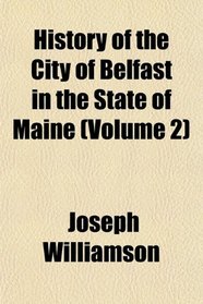 History of the City of Belfast in the State of Maine (Volume 2)