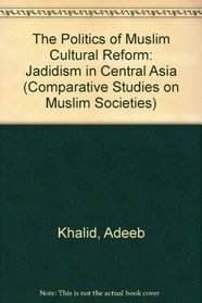 The Politics of Muslim Cultural Reform: Jadidism in Central Asia (Comparative Studies on Muslim Societies)