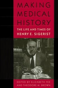 Making Medical History : The Life and Times of Henry E. Sigerist