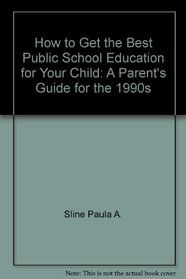 How to Get the Best Public School Education for Your Child: A Parent's Guide for the 1990s