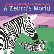 A Zebra's World (Caroline Arnold's Black and White Animals)