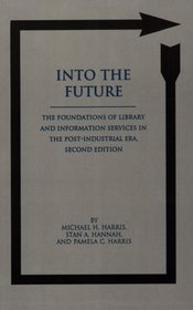 Into the Future: The Foundations of Library and Information Services in the Post-Industrial Era, Second Edition (Contemporary Studies in Information Management, Policy, and Services)