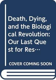 Death, Dying, and the Biological Revolution : Our Last Quest for Responsibility, Revised Edition