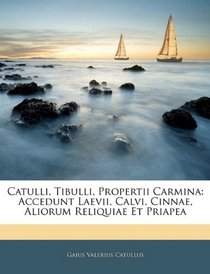 Catulli, Tibulli, Propertii Carmina: Accedunt Laevii, Calvi, Cinnae, Aliorum Reliquiae Et Priapea (Latin Edition)