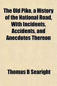 The Old Pike, a History of the National Road, With Incidents, Accidents, and Anecdotes Thereon