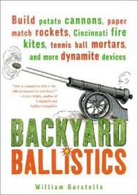 Backyard Ballistics: Build Potato Cannons, Paper Match Rockets, Cincinnati Fire Kites, Tennis Ball Mortars, and More Dynamite Devices
