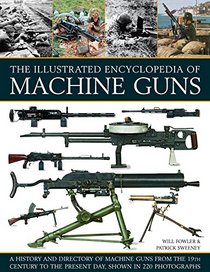 The Illustrated Encyclopedia of Machine Guns: A History And Directory Of Machine Guns From The 19Th Century To The Present Day, Shown In 220 Photographs
