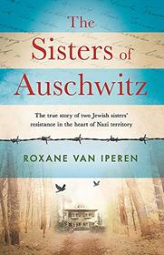 The Sisters of Auschwitz: The true story of two Jewish sisters? resistance in the heart of Nazi territory