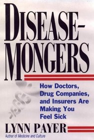 Disease-Mongers: How Doctors, Drug Companies, and Insurers Are Making You Feel Sick