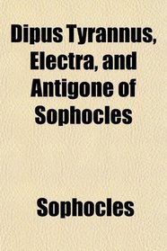 Dipus Tyrannus, Electra, and Antigone of Sophocles