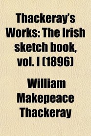Thackeray's Works: The Irish sketch book, vol. I (1896)