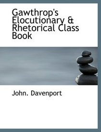 Gawthrop's Elocutionary a Rhetorical Class Book (Large Print Edition)