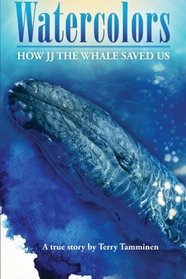 Watercolors: How JJ the Whale Saved Us (Volume 1)