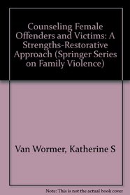 Counseling Female Offenders and Victims: A Strengths-Restorative Approach (Springer Series of Family Violence)