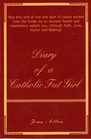 Diary of a Catholic Fat Girl: How this wife of one and mom of twelve worked from the inside out to renewed health and tremendous weight loss...through Faith, Love, Humor and Walking!