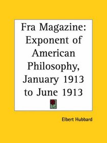 Fra Magazine - Exponent of American Philosophy, January 1913 to June 1913