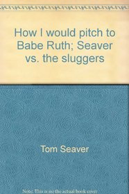 How I would pitch to Babe Ruth;: Seaver vs. the sluggers