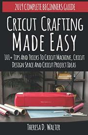 Cricut Crafting Made Easy: 101+Tips and Tricks to Cricut Machine, Cricut DesignSpace and Cricut Project Ideas (Complete Beginners Guide)