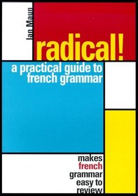 Radical! A Practical Guide to French Grammar: Makes French Grammar Easy to Review