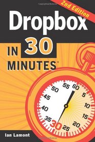 Dropbox In 30 Minutes (2nd Edition): The Beginner's Guide To Dropbox Backup, Syncing, And Sharing
