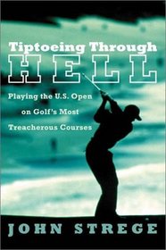 Tiptoeing Through Hell : Playing the U.S. Open on Golf's Most Treacherous Courses
