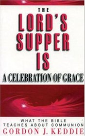 The Lord's Supper is a Celebration of Grace: What the Bible Teaches about Communion