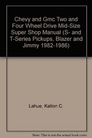 Chevy GMC Two and Four Wheel Drive Mid-Size Super Shop Manual (S- and T-Series Pickups, Blazer and Jimmy 1982-1986)