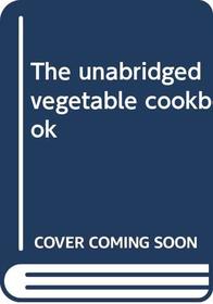 The unabridged vegetable cookbook