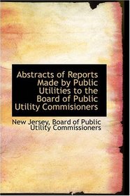 Abstracts of Reports Made by Public Utilities to the Board of Public Utility Commisioners