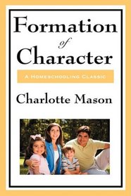 Formation Of Character: Volume V of Charlotte Mason's Original Homeschooling Series