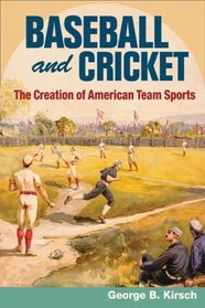 Baseball and Cricket: The Creation of American Team Sports, 1838-72 (Sport and Society)