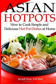 Asian Hotpots: How to Cook Simple and Delicious Hot Pot Dishes at Home
