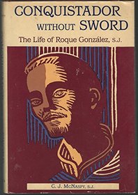Conquistador Without Sword: The Life of Roque Gonzalez, S.J.