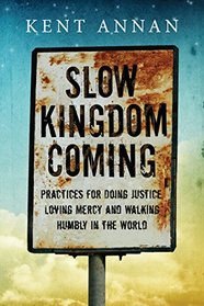 Slow Kingdom Coming: Practices for Doing Justice, Loving Mercy and Walking Humbly in the World
