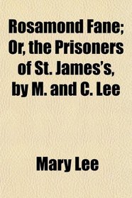 Rosamond Fane; Or, the Prisoners of St. James's, by M. and C. Lee