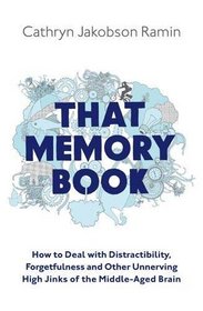 That Memory Book: Distractibility, Forgetfulness and Other Unnerving High Jinks of the Middle-Aged Brain
