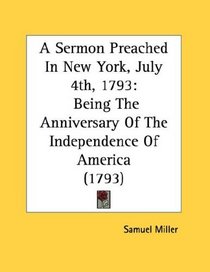 A Sermon Preached In New York, July 4th, 1793: Being The Anniversary Of The Independence Of America (1793)