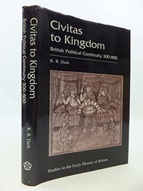 Civitas to Kingdom: British Political Continuity 300-800 (Studies in the Early History of Britain)