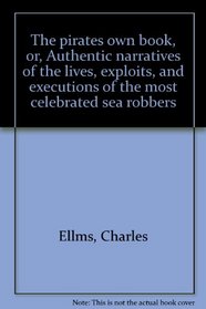 The pirates own book, or, Authentic narratives of the lives, exploits, and executions of the most celebrated sea robbers