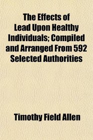 The Effects of Lead Upon Healthy Individuals; Compiled and Arranged From 592 Selected Authorities