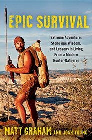 Epic Survival: Extreme Adventure, Stone Age Wisdom, and Lessons in Living From a Modern Hunter-Gatherer